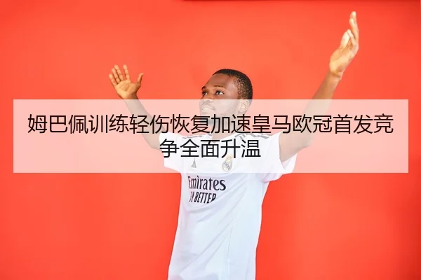 姆巴佩训练轻伤恢复加速皇马欧冠首发竞争全面升温